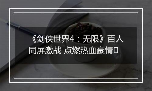 《剑侠世界4：无限》百人同屏激战 点燃热血豪情​