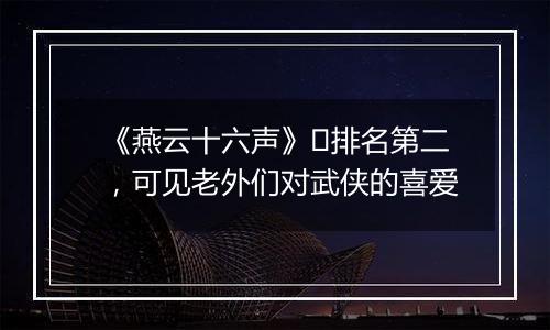 《燕云十六声》​排名第二，可见老外们对武侠的喜爱