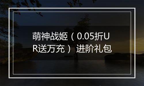 萌神战姬（0.05折UR送万充） 进阶礼包