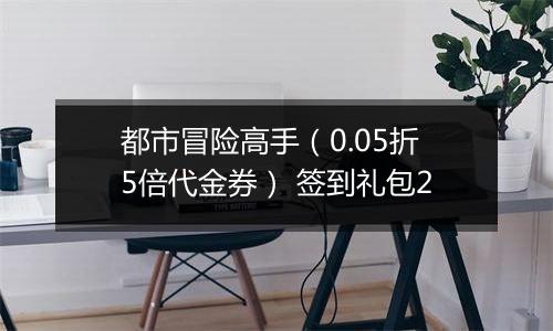 都市冒险高手（0.05折5倍代金券） 签到礼包2