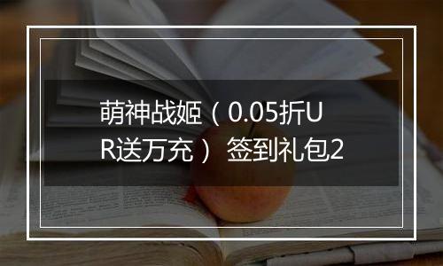萌神战姬（0.05折UR送万充） 签到礼包2