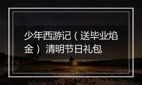 少年西游记（送毕业焰金） 清明节日礼包