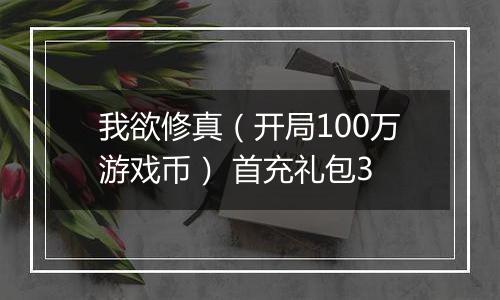 我欲修真（开局100万游戏币） 首充礼包3