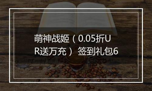 萌神战姬（0.05折UR送万充） 签到礼包6