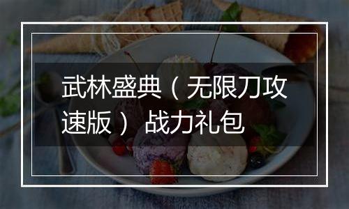 武林盛典（无限刀攻速版） 战力礼包
