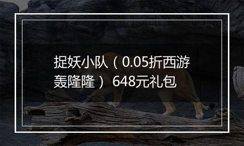 捉妖小队（0.05折西游轰隆隆） 648元礼包