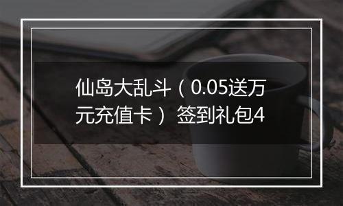 仙岛大乱斗（0.05送万元充值卡） 签到礼包4