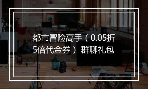 都市冒险高手（0.05折5倍代金券） 群聊礼包