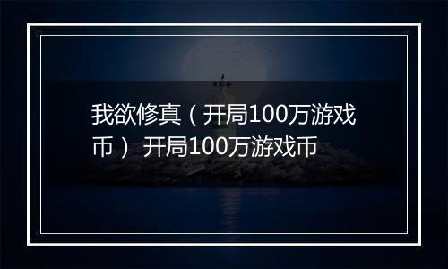 我欲修真（开局100万游戏币） 开局100万游戏币