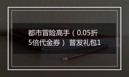都市冒险高手（0.05折5倍代金券） 普发礼包1