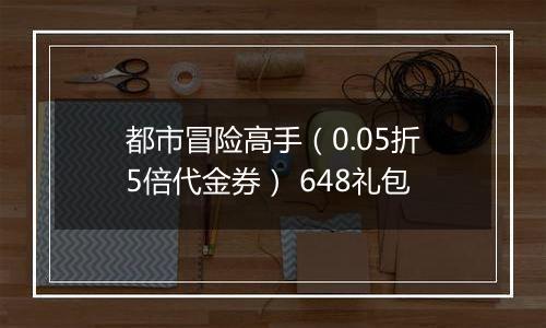 都市冒险高手（0.05折5倍代金券） 648礼包