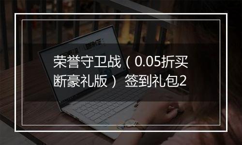 荣誉守卫战（0.05折买断豪礼版） 签到礼包2