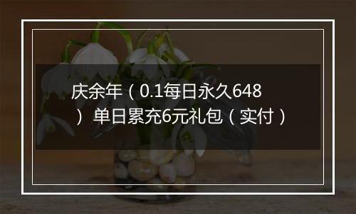 庆余年（0.1每日永久648） 单日累充6元礼包（实付）