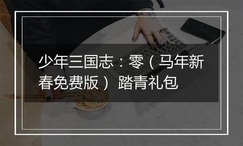 少年三国志：零（马年新春免费版） 踏青礼包