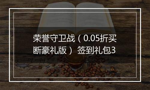荣誉守卫战（0.05折买断豪礼版） 签到礼包3