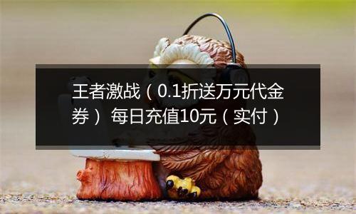 王者激战（0.1折送万元代金券） 每日充值10元（实付）