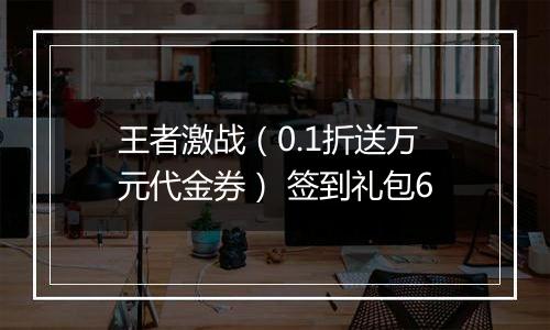 王者激战（0.1折送万元代金券） 签到礼包6