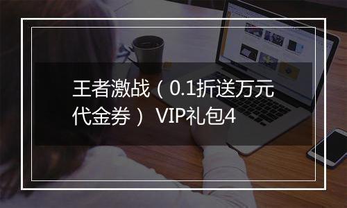 王者激战（0.1折送万元代金券） VIP礼包4