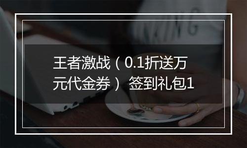 王者激战（0.1折送万元代金券） 签到礼包1