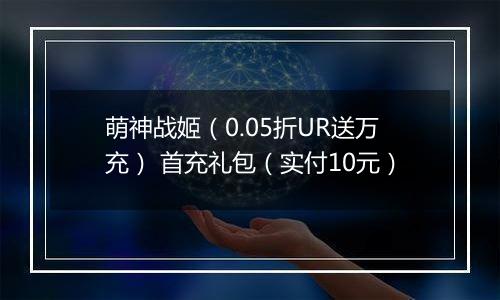 萌神战姬（0.05折UR送万充） 首充礼包（实付10元）
