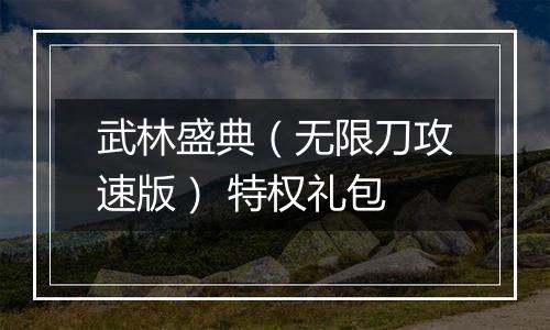 武林盛典（无限刀攻速版） 特权礼包