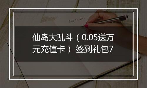 仙岛大乱斗（0.05送万元充值卡） 签到礼包7