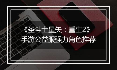 《圣斗士星矢：重生2》手游公益服强力角色推荐