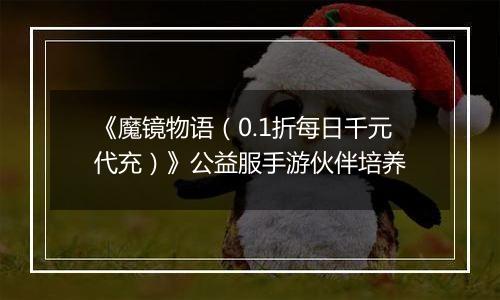 《魔镜物语（0.1折每日千元代充）》公益服手游伙伴培养