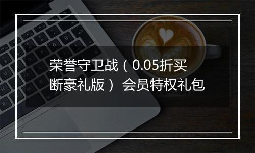 荣誉守卫战（0.05折买断豪礼版） 会员特权礼包