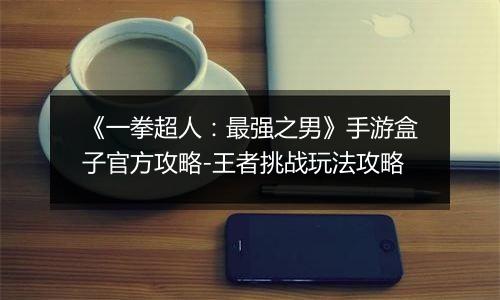 《一拳超人：最强之男》手游盒子官方攻略-王者挑战玩法攻略