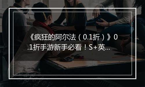 《疯狂的阿尔法（0.1折）》0.1折手游新手必看！S+英雄与限定英雄的养成法则