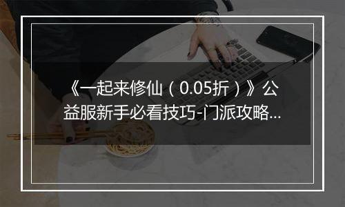 《一起来修仙（0.05折）》公益服新手必看技巧-门派攻略详解