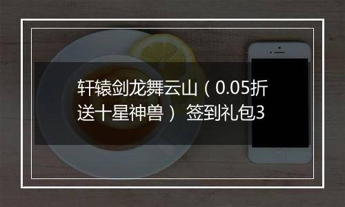轩辕剑龙舞云山（0.05折送十星神兽） 签到礼包3