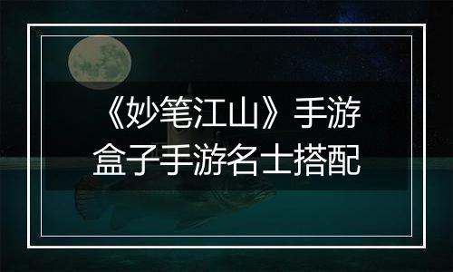 《妙笔江山》手游盒子手游名士搭配