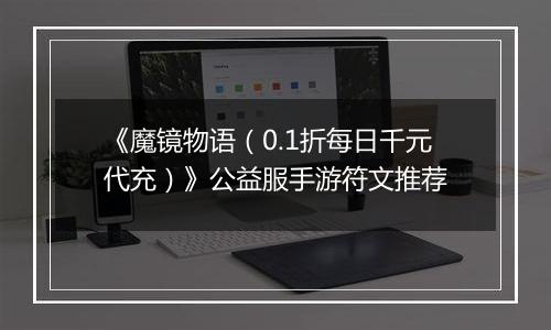 《魔镜物语（0.1折每日千元代充）》公益服手游符文推荐