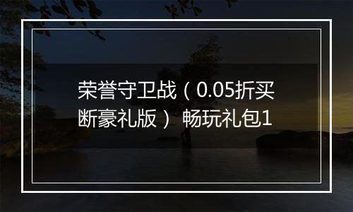 荣誉守卫战（0.05折买断豪礼版） 畅玩礼包1