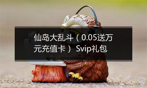 仙岛大乱斗（0.05送万元充值卡） Svip礼包