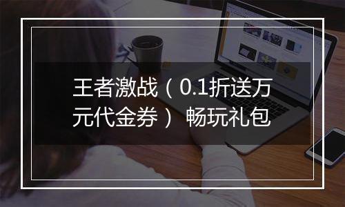 王者激战（0.1折送万元代金券） 畅玩礼包