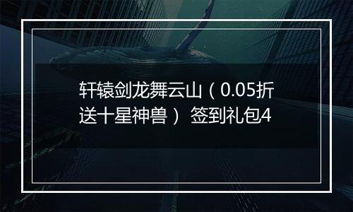 轩辕剑龙舞云山（0.05折送十星神兽） 签到礼包4