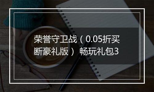 荣誉守卫战（0.05折买断豪礼版） 畅玩礼包3