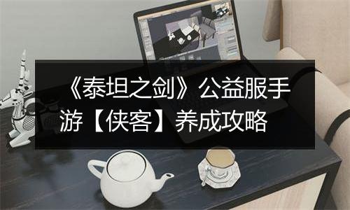 《泰坦之剑》公益服手游【侠客】养成攻略