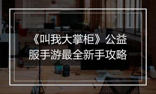 《叫我大掌柜》公益服手游最全新手攻略