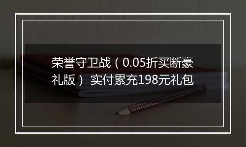 荣誉守卫战（0.05折买断豪礼版） 实付累充198元礼包