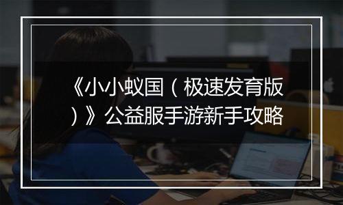 《小小蚁国（极速发育版）》公益服手游新手攻略