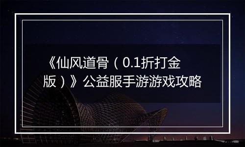 《仙风道骨（0.1折打金版）》公益服手游游戏攻略