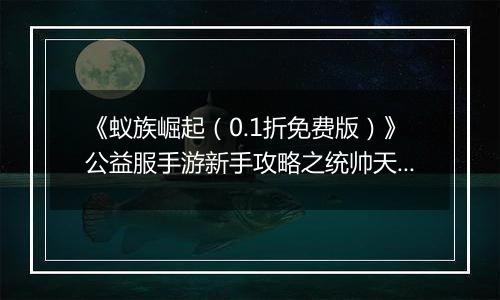 《蚁族崛起（0.1折免费版）》公益服手游新手攻略之统帅天赋怎么升？
