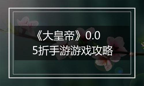 《大皇帝》0.05折手游游戏攻略