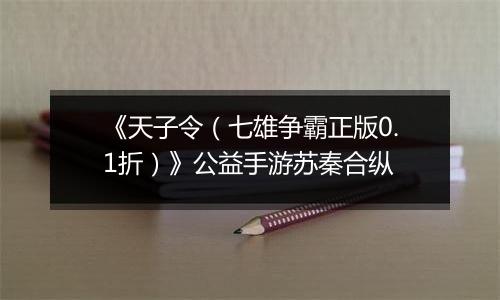 《天子令（七雄争霸正版0.1折）》公益手游苏秦合纵