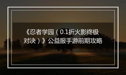 《忍者学园（0.1折火影终极对决）》公益服手游前期攻略