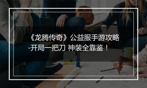 《龙腾传奇》公益服手游攻略-开局一把刀 神装全靠鉴！